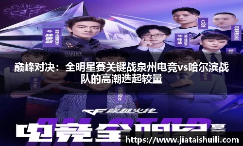 巅峰对决：全明星赛关键战泉州电竞vs哈尔滨战队的高潮迭起较量