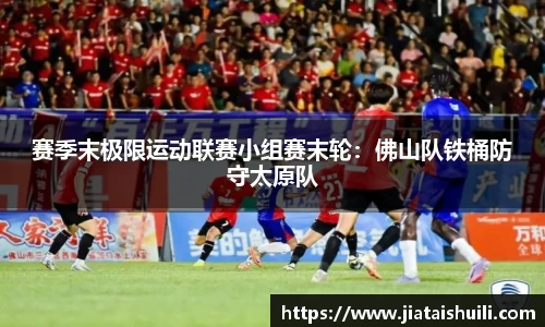 赛季末极限运动联赛小组赛末轮：佛山队铁桶防守太原队