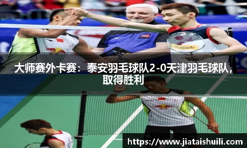 大师赛外卡赛：泰安羽毛球队2-0天津羽毛球队，取得胜利