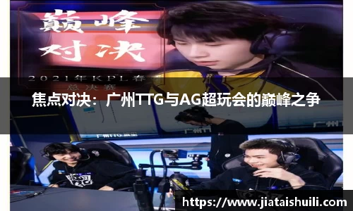 焦点对决：广州TTG与AG超玩会的巅峰之争