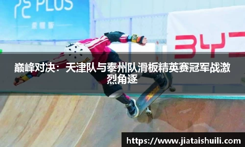 巅峰对决：天津队与泰州队滑板精英赛冠军战激烈角逐