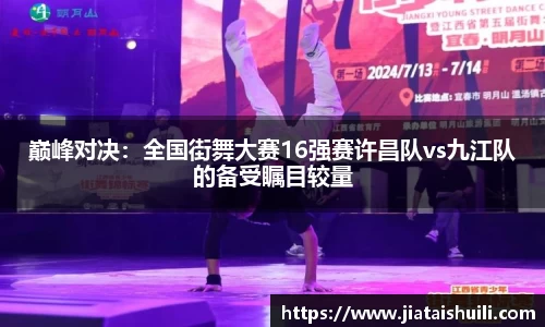 巅峰对决：全国街舞大赛16强赛许昌队vs九江队的备受瞩目较量