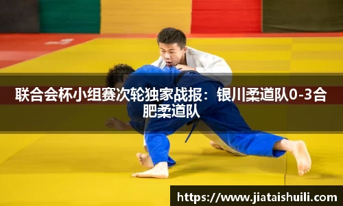 联合会杯小组赛次轮独家战报：银川柔道队0-3合肥柔道队