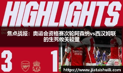 焦点战报：奥运会资格赛次轮阿森纳vs西汉姆联的生死攸关较量