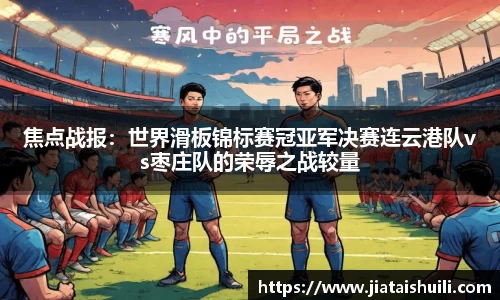 焦点战报：世界滑板锦标赛冠亚军决赛连云港队vs枣庄队的荣辱之战较量