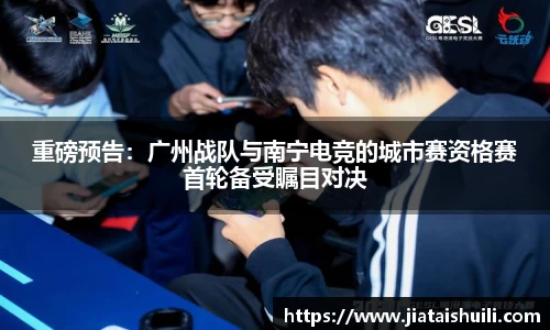 重磅预告：广州战队与南宁电竞的城市赛资格赛首轮备受瞩目对决