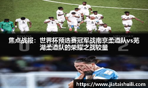 焦点战报：世界杯预选赛冠军战南京柔道队vs芜湖柔道队的荣耀之战较量