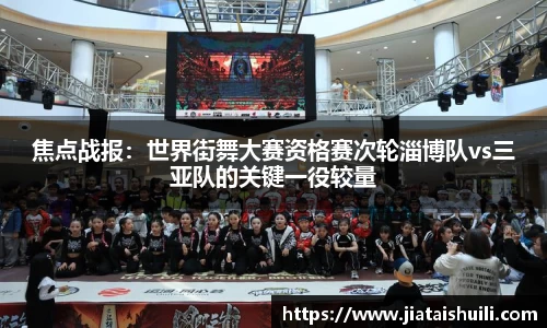 焦点战报：世界街舞大赛资格赛次轮淄博队vs三亚队的关键一役较量
