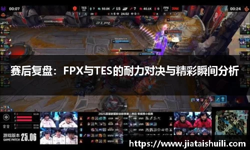 赛后复盘：FPX与TES的耐力对决与精彩瞬间分析