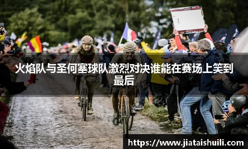 火焰队与圣何塞球队激烈对决谁能在赛场上笑到最后