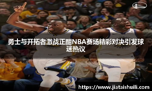勇士与开拓者激战正酣NBA赛场精彩对决引发球迷热议