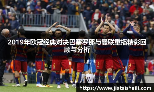 2019年欧冠经典对决巴塞罗那与曼联重播精彩回顾与分析